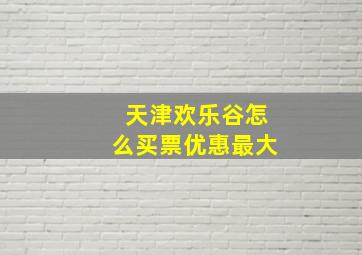 天津欢乐谷怎么买票优惠最大