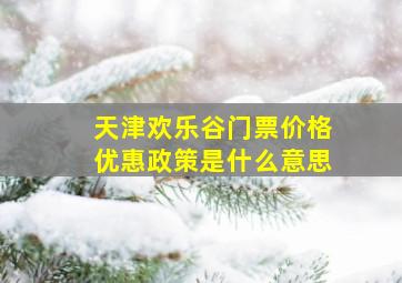 天津欢乐谷门票价格优惠政策是什么意思