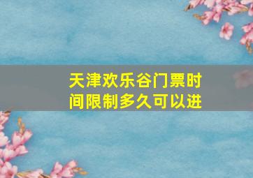 天津欢乐谷门票时间限制多久可以进