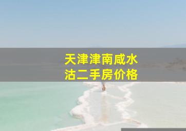 天津津南咸水沽二手房价格