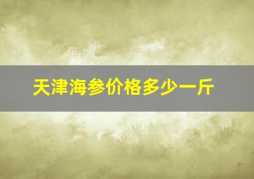 天津海参价格多少一斤