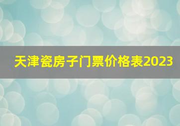 天津瓷房子门票价格表2023