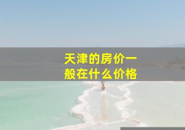 天津的房价一般在什么价格