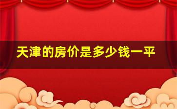 天津的房价是多少钱一平