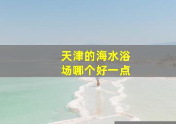 天津的海水浴场哪个好一点