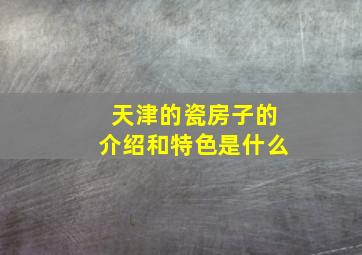 天津的瓷房子的介绍和特色是什么