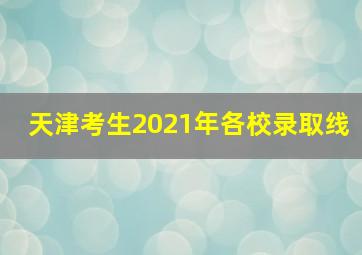 天津考生2021年各校录取线