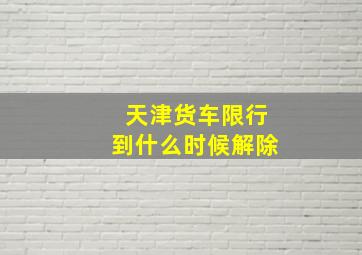 天津货车限行到什么时候解除