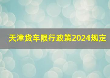 天津货车限行政策2024规定