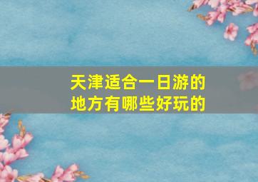 天津适合一日游的地方有哪些好玩的