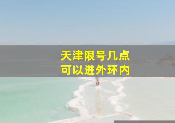 天津限号几点可以进外环内