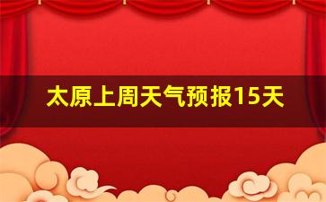 太原上周天气预报15天