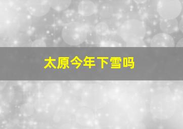 太原今年下雪吗