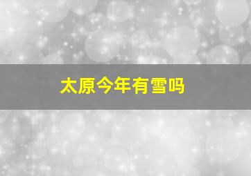 太原今年有雪吗