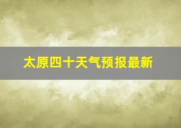 太原四十天气预报最新