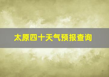 太原四十天气预报查询