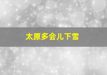 太原多会儿下雪