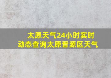 太原天气24小时实时动态查询太原晋源区天气