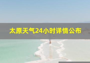 太原天气24小时详情公布