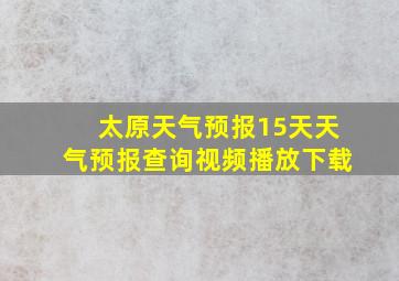 太原天气预报15天天气预报查询视频播放下载