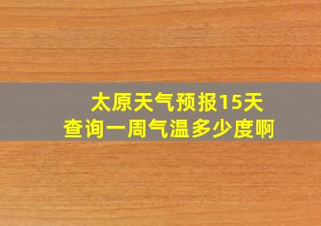 太原天气预报15天查询一周气温多少度啊