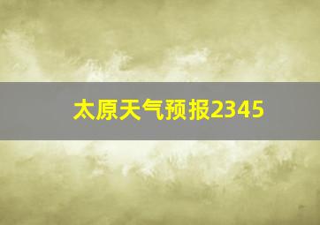 太原天气预报2345