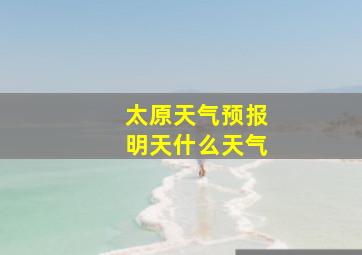 太原天气预报明天什么天气