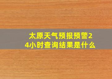 太原天气预报预警24小时查询结果是什么