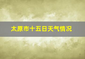 太原市十五日天气情况