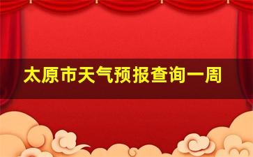 太原市天气预报查询一周