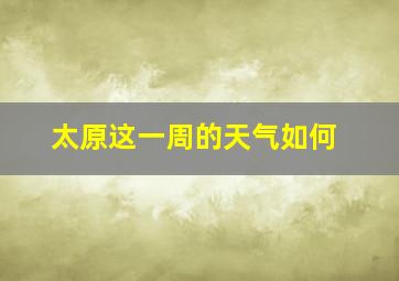 太原这一周的天气如何