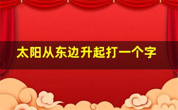 太阳从东边升起打一个字