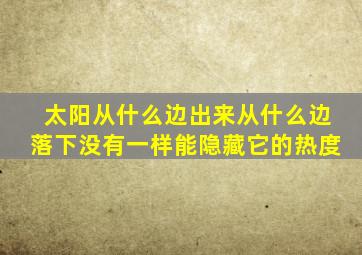 太阳从什么边出来从什么边落下没有一样能隐藏它的热度