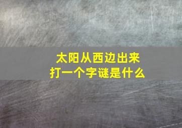 太阳从西边出来打一个字谜是什么