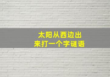 太阳从西边出来打一个字谜语