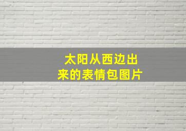 太阳从西边出来的表情包图片