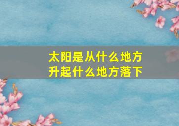 太阳是从什么地方升起什么地方落下