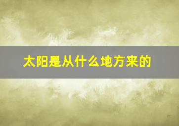 太阳是从什么地方来的