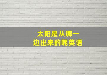 太阳是从哪一边出来的呢英语