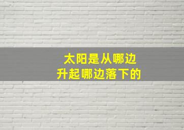 太阳是从哪边升起哪边落下的