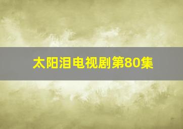 太阳泪电视剧第80集