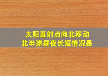 太阳直射点向北移动北半球昼夜长短情况是