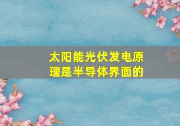 太阳能光伏发电原理是半导体界面的