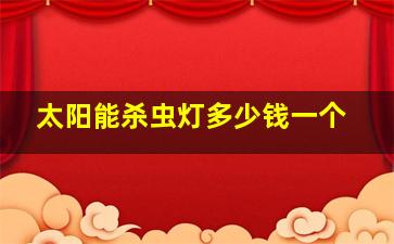 太阳能杀虫灯多少钱一个