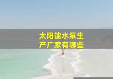 太阳能水泵生产厂家有哪些