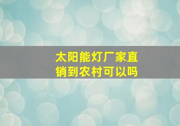 太阳能灯厂家直销到农村可以吗