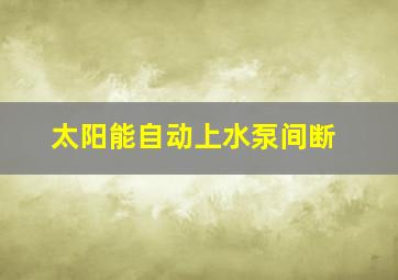 太阳能自动上水泵间断