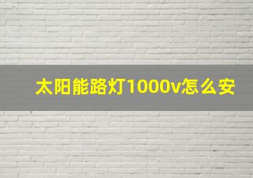 太阳能路灯1000v怎么安