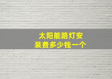 太阳能路灯安装费多少钱一个