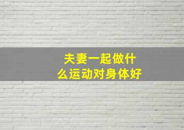 夫妻一起做什么运动对身体好